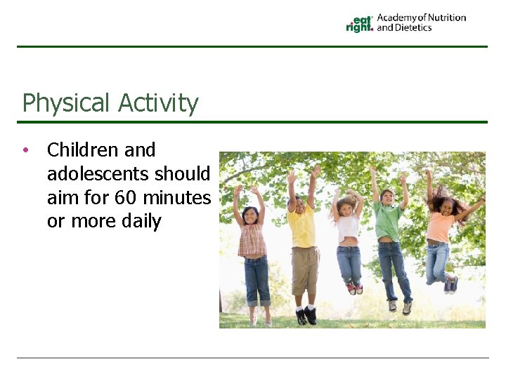 Physical Activity • Children and adolescents should aim for 60 minutes or more daily