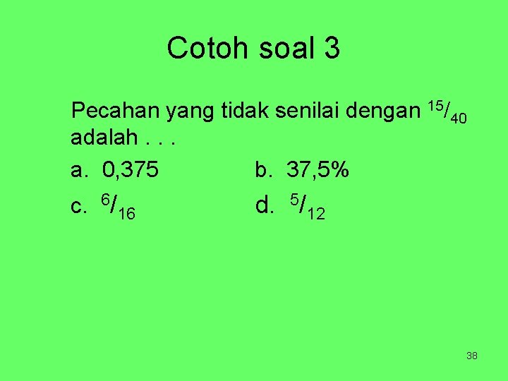 Cotoh soal 3 Pecahan yang tidak senilai dengan 15/40 adalah. . . a. 0,