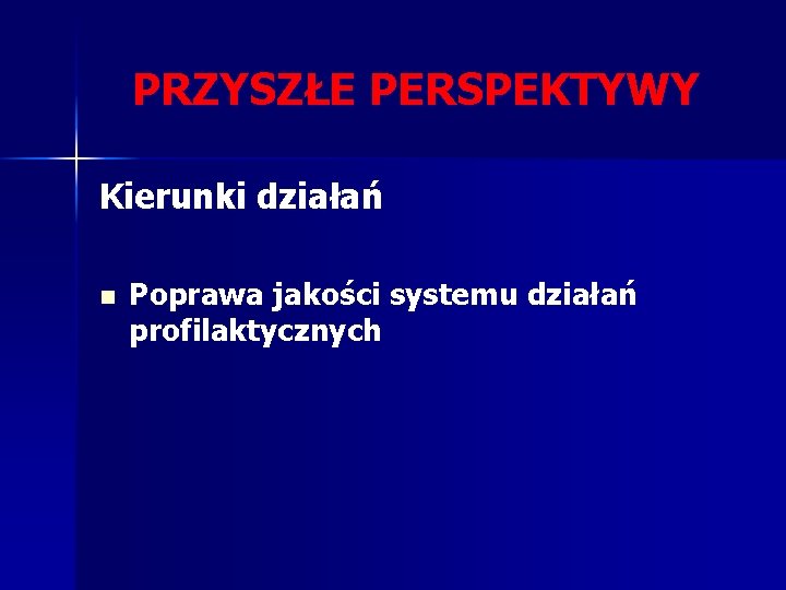 PRZYSZŁE PERSPEKTYWY Kierunki działań n Poprawa jakości systemu działań profilaktycznych 