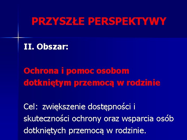 PRZYSZŁE PERSPEKTYWY II. Obszar: Ochrona i pomoc osobom dotkniętym przemocą w rodzinie Cel: zwiększenie