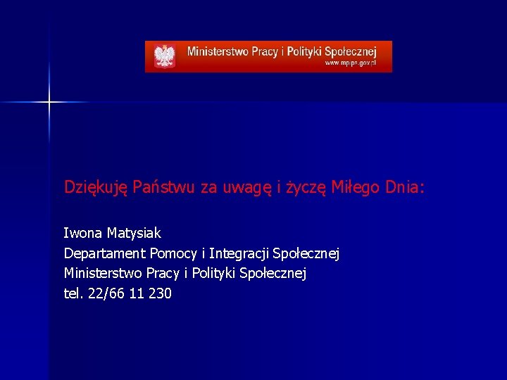 Dziękuję Państwu za uwagę i życzę Miłego Dnia: Iwona Matysiak Departament Pomocy i Integracji