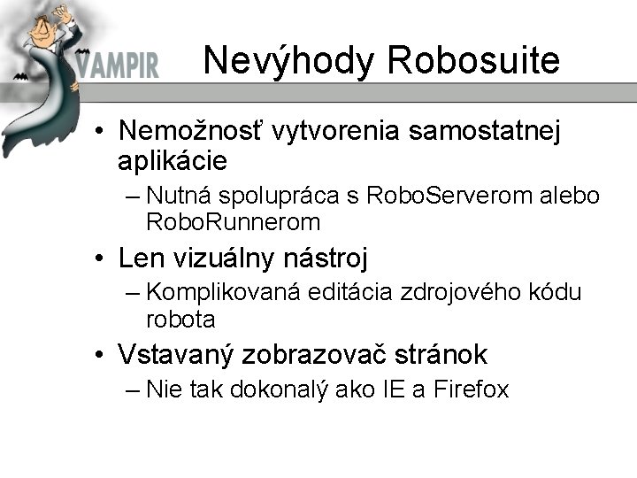Nevýhody Robosuite • Nemožnosť vytvorenia samostatnej aplikácie – Nutná spolupráca s Robo. Serverom alebo