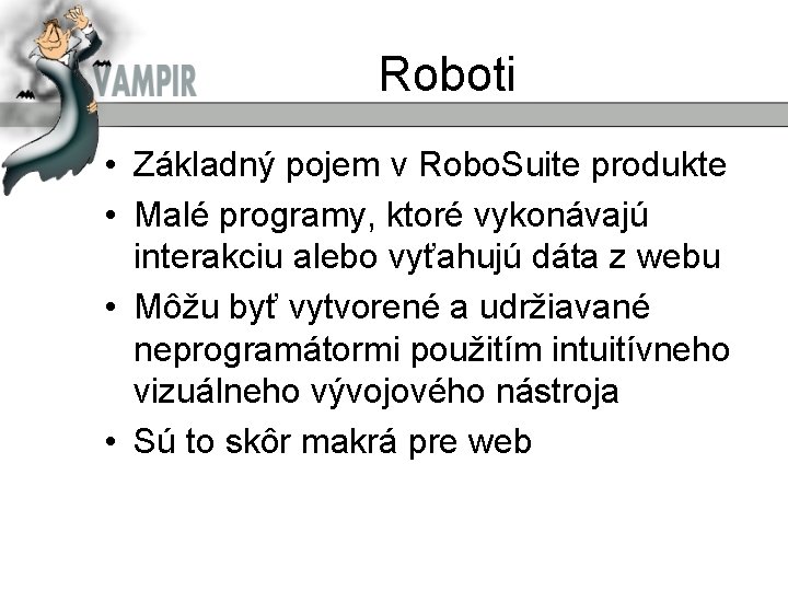 Roboti • Základný pojem v Robo. Suite produkte • Malé programy, ktoré vykonávajú interakciu