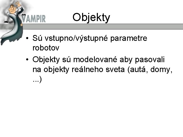 Objekty • Sú vstupno/výstupné parametre robotov • Objekty sú modelované aby pasovali na objekty