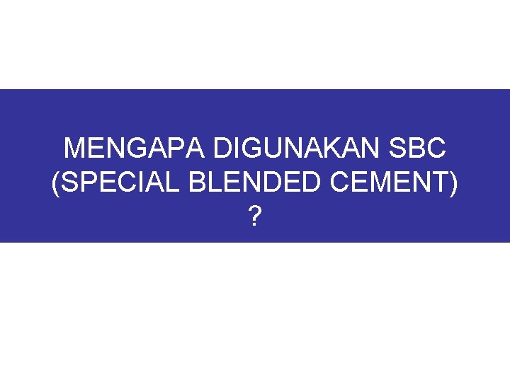 MENGAPA DIGUNAKAN SBC (SPECIAL BLENDED CEMENT) ? 