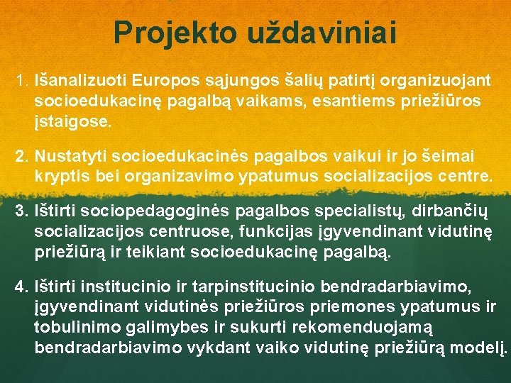 Projekto uždaviniai 1. Išanalizuoti Europos sąjungos šalių patirtį organizuojant socioedukacinę pagalbą vaikams, esantiems priežiūros