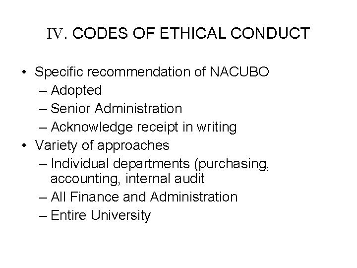 IV. CODES OF ETHICAL CONDUCT • Specific recommendation of NACUBO – Adopted – Senior