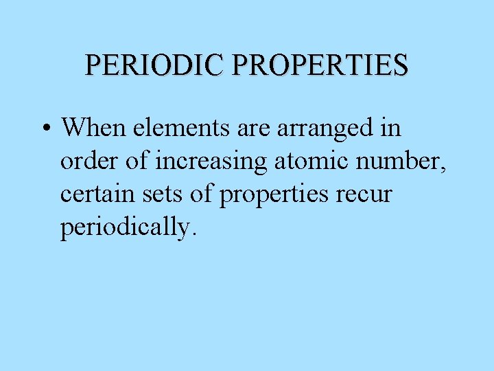 PERIODIC PROPERTIES • When elements are arranged in order of increasing atomic number, certain