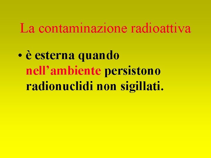 La contaminazione radioattiva • è esterna quando nell’ambiente persistono radionuclidi non sigillati. 