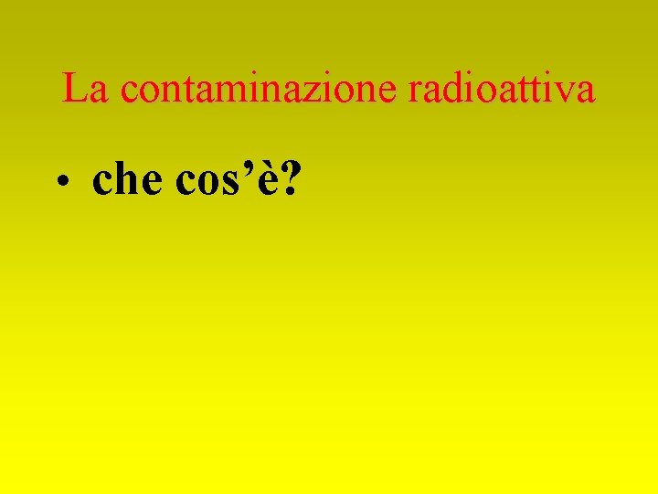 La contaminazione radioattiva • che cos’è? 