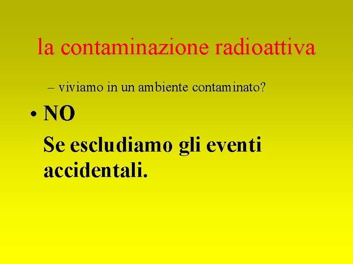 la contaminazione radioattiva – viviamo in un ambiente contaminato? • NO Se escludiamo gli