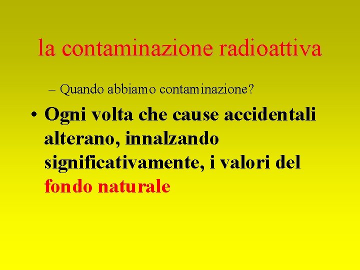 la contaminazione radioattiva – Quando abbiamo contaminazione? • Ogni volta che cause accidentali alterano,