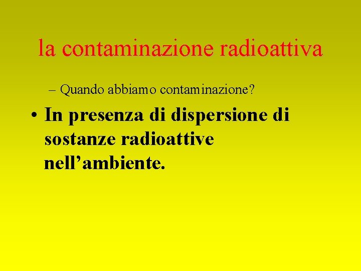 la contaminazione radioattiva – Quando abbiamo contaminazione? • In presenza di dispersione di sostanze