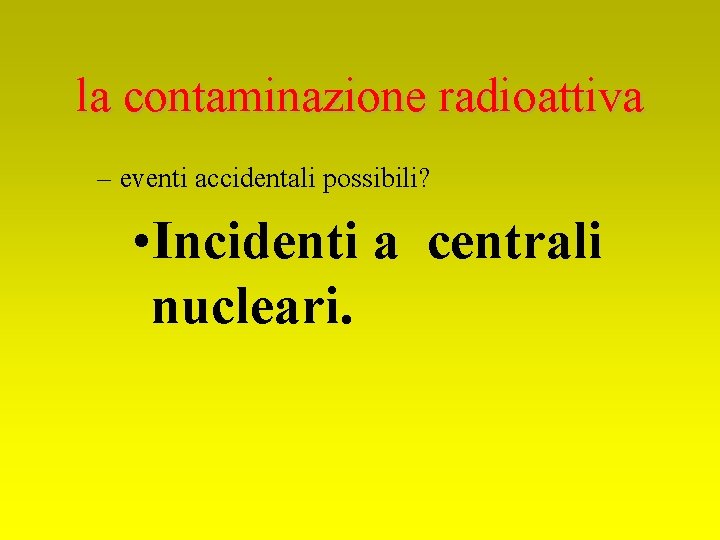 la contaminazione radioattiva – eventi accidentali possibili? • Incidenti a centrali nucleari. 
