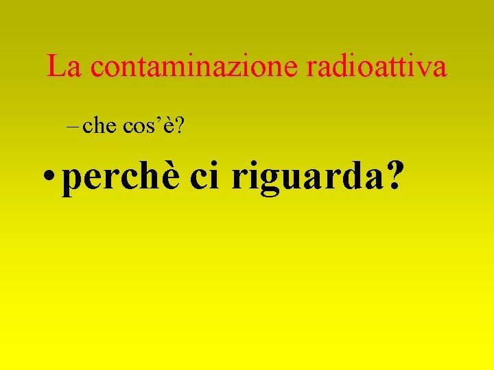 La contaminazione radioattiva – che cos’è? • perchè ci riguarda? 