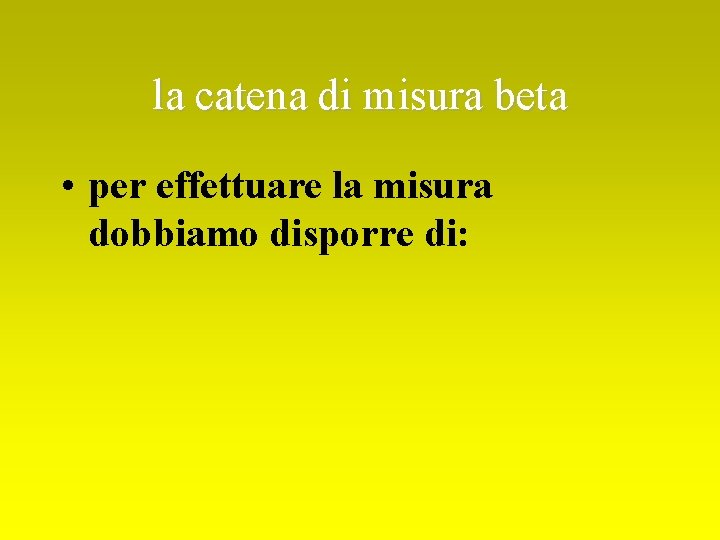 la catena di misura beta • per effettuare la misura dobbiamo disporre di: 