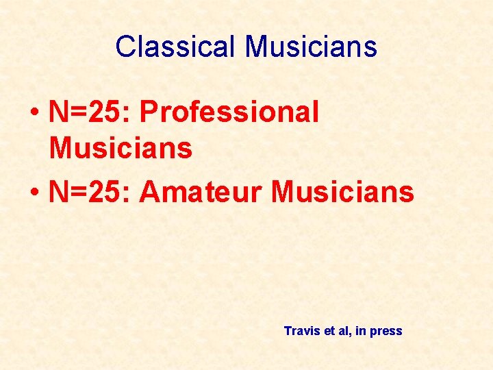 Classical Musicians • N=25: Professional Musicians • N=25: Amateur Musicians Travis et al, in