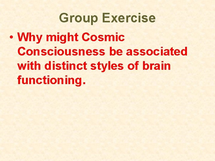 Group Exercise • Why might Cosmic Consciousness be associated with distinct styles of brain