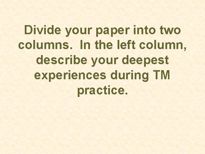 Divide your paper into two columns. In the left column, describe your deepest experiences