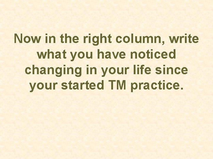 Now in the right column, write what you have noticed changing in your life