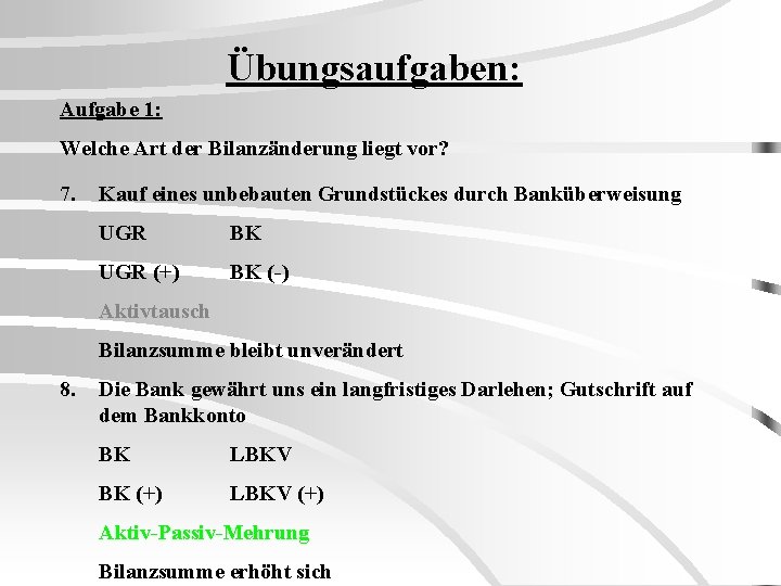 Übungsaufgaben: Aufgabe 1: Welche Art der Bilanzänderung liegt vor? 7. Kauf eines unbebauten Grundstückes