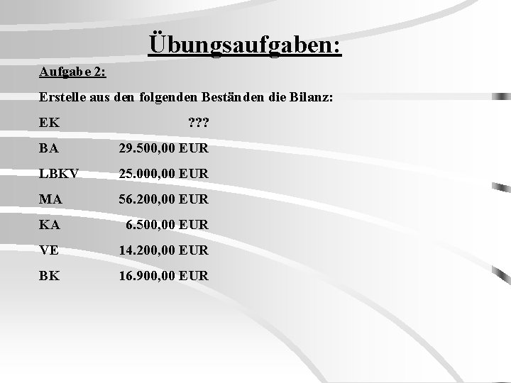 Übungsaufgaben: Aufgabe 2: Erstelle aus den folgenden Beständen die Bilanz: EK ? ? ?