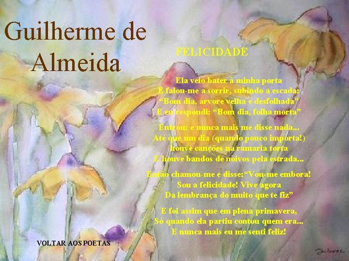 Guilherme de Almeida FELICIDADE Ela veio bater à minha porta E falou-me a sorrir,