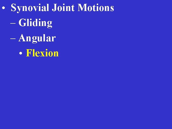  • Synovial Joint Motions – Gliding – Angular • Flexion 