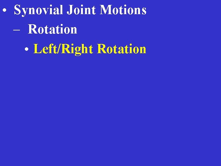  • Synovial Joint Motions – Rotation • Left/Right Rotation 