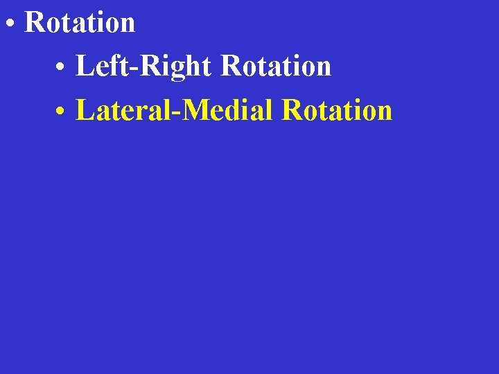  • Rotation • Left-Right Rotation • Lateral-Medial Rotation 