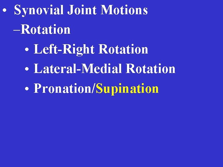  • Synovial Joint Motions –Rotation • Left-Right Rotation • Lateral-Medial Rotation • Pronation/Supination