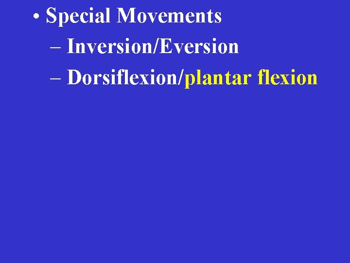  • Special Movements – Inversion/Eversion – Dorsiflexion/plantar flexion 