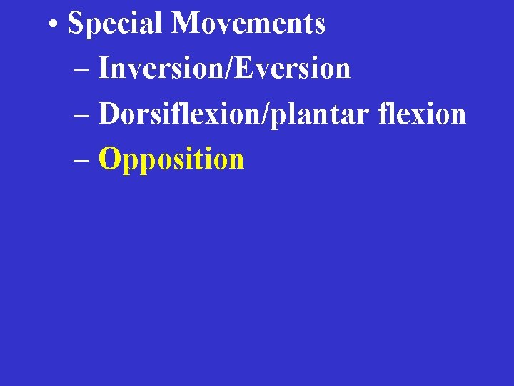  • Special Movements – Inversion/Eversion – Dorsiflexion/plantar flexion – Opposition 
