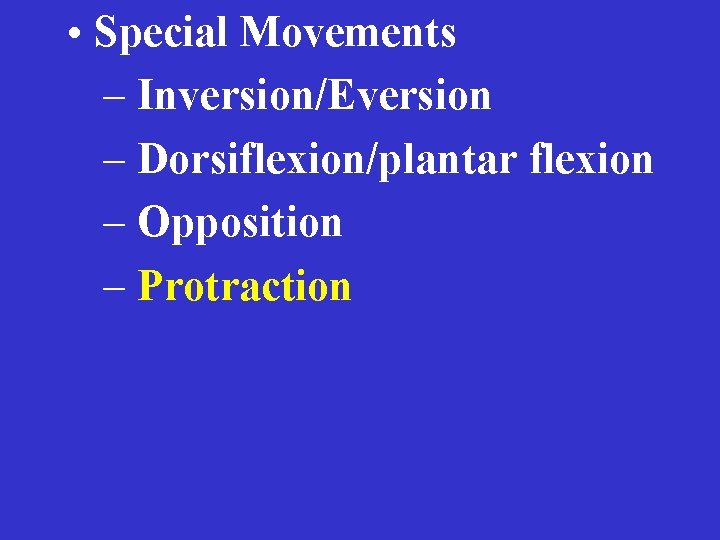  • Special Movements – Inversion/Eversion – Dorsiflexion/plantar flexion – Opposition – Protraction 