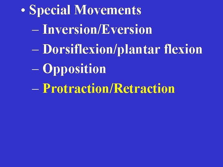  • Special Movements – Inversion/Eversion – Dorsiflexion/plantar flexion – Opposition – Protraction/Retraction 