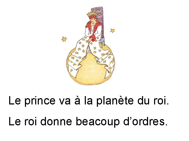 Le prince va à la planète du roi. Le roi donne beacoup d’ordres. 