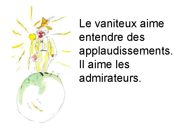 Le vaniteux aime entendre des applaudissements. Il aime les admirateurs. 