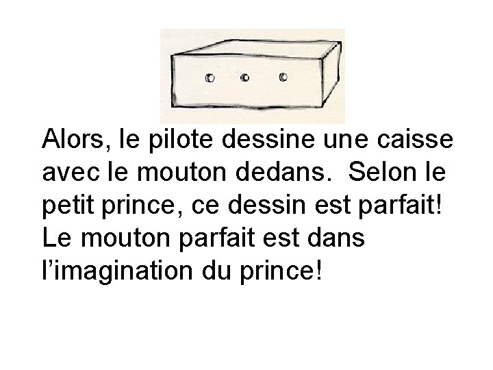 Alors, le pilote dessine une caisse avec le mouton dedans. Selon le petit prince,