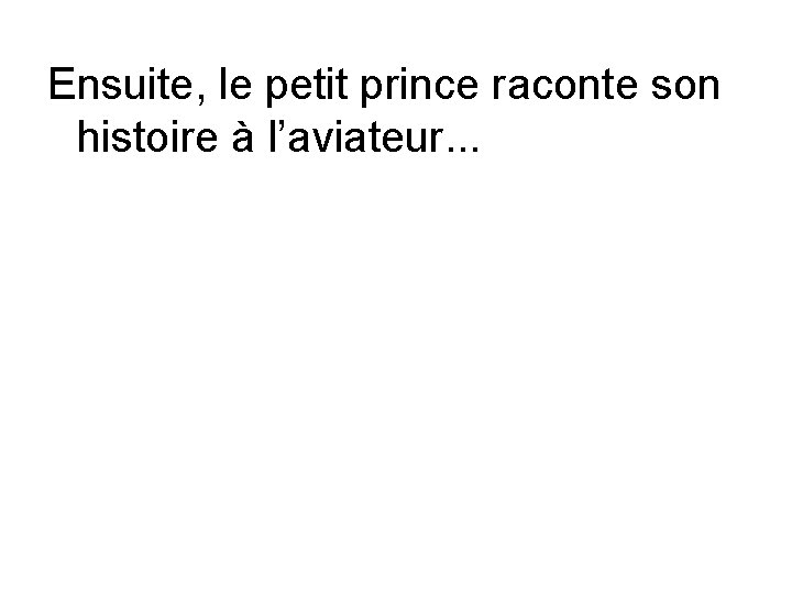 Ensuite, le petit prince raconte son histoire à l’aviateur. . . 