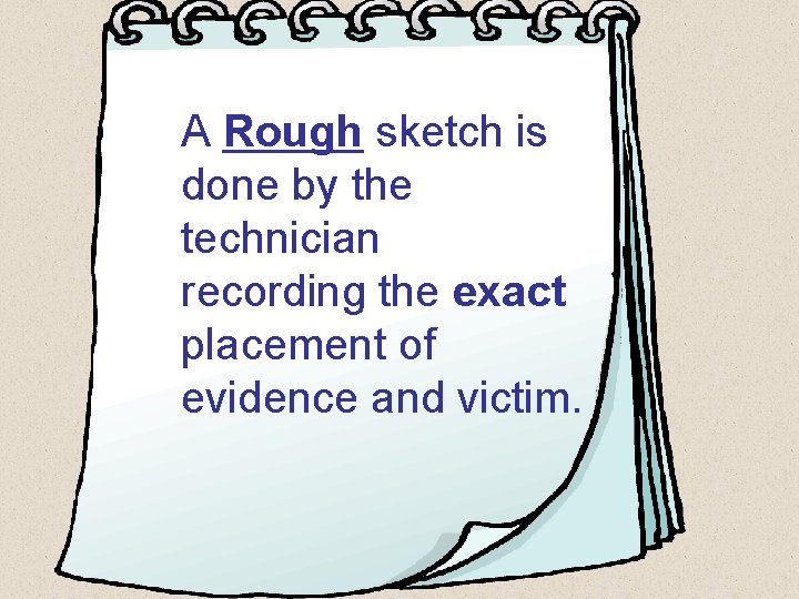 A Rough sketch is done by the technician recording the exact placement of evidence