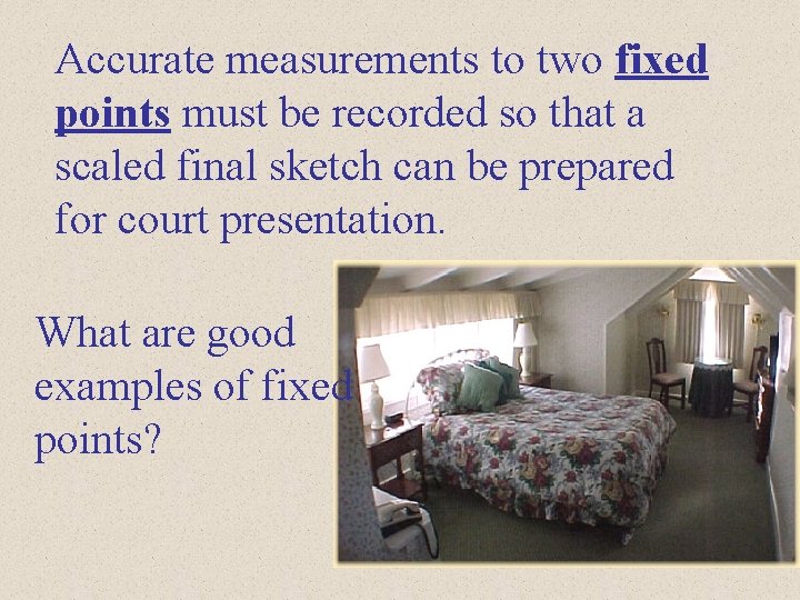 Accurate measurements to two fixed points must be recorded so that a scaled final