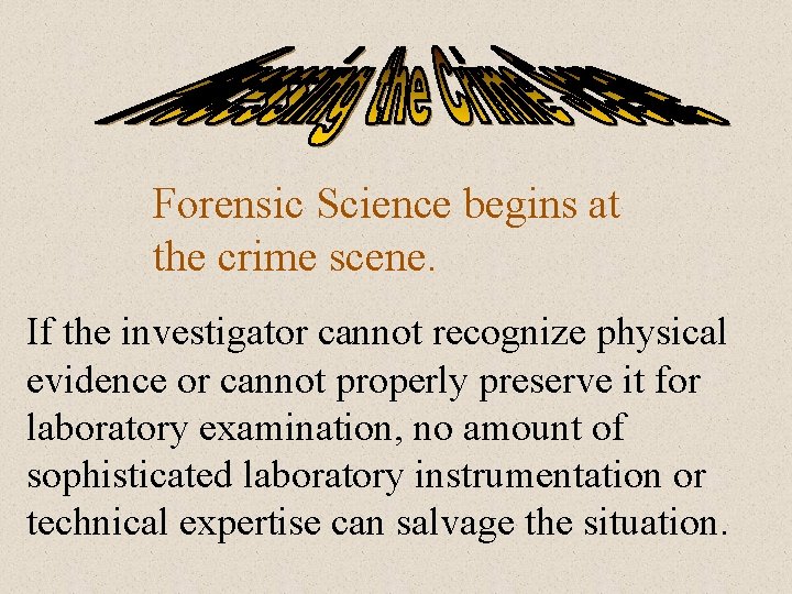 Forensic Science begins at the crime scene. If the investigator cannot recognize physical evidence