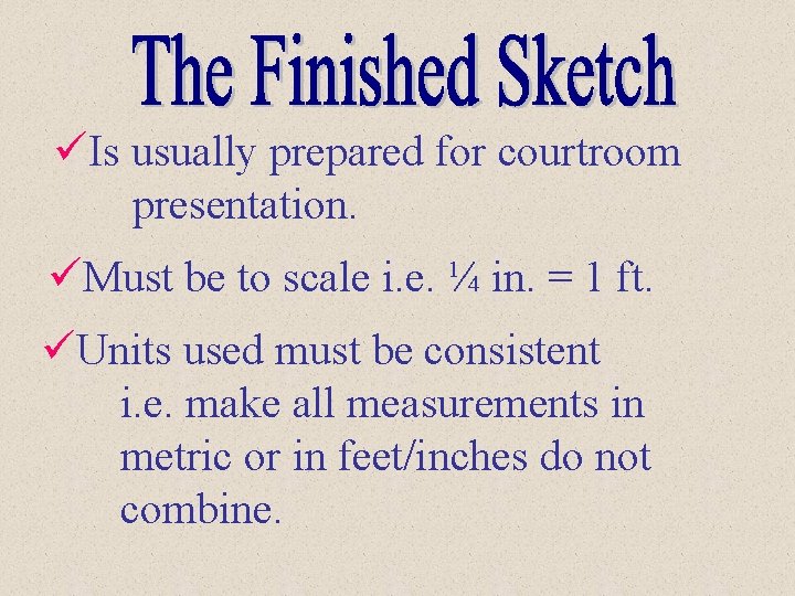 üIs usually prepared for courtroom presentation. üMust be to scale i. e. ¼ in.