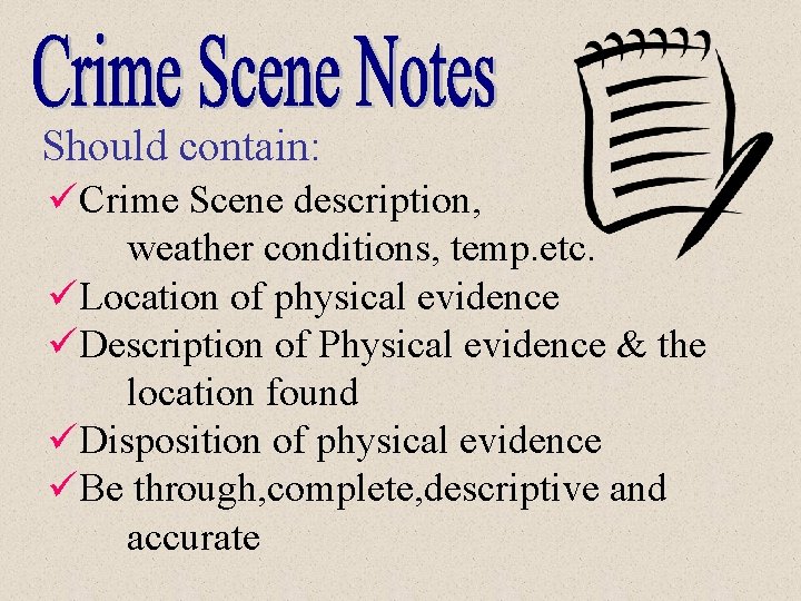 Should contain: üCrime Scene description, weather conditions, temp. etc. üLocation of physical evidence üDescription