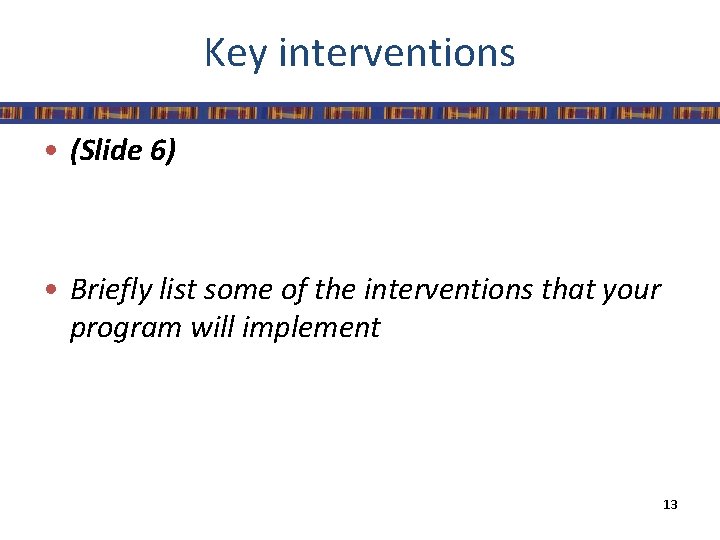 Key interventions • (Slide 6) • Briefly list some of the interventions that your