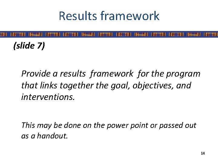 Results framework (slide 7) Provide a results framework for the program that links together