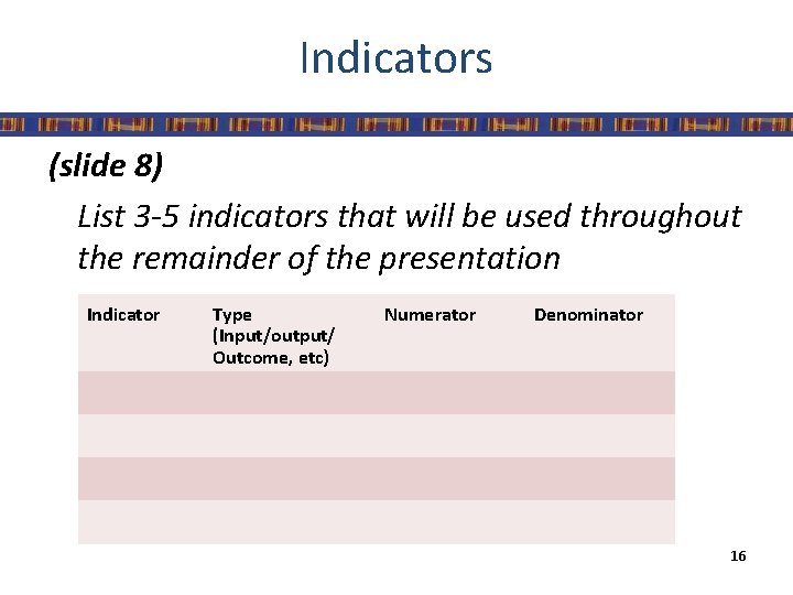 Indicators (slide 8) List 3 -5 indicators that will be used throughout the remainder