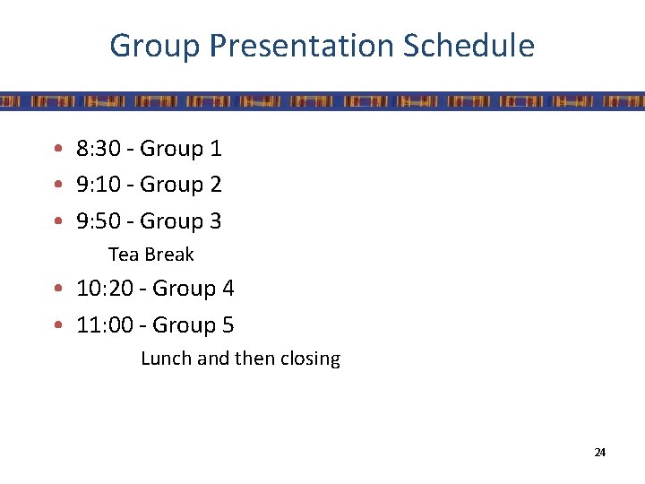 Group Presentation Schedule • 8: 30 - Group 1 • 9: 10 - Group