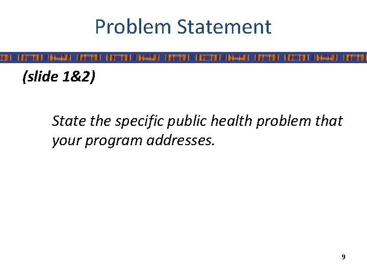 Problem Statement (slide 1&2) State the specific public health problem that your program addresses.