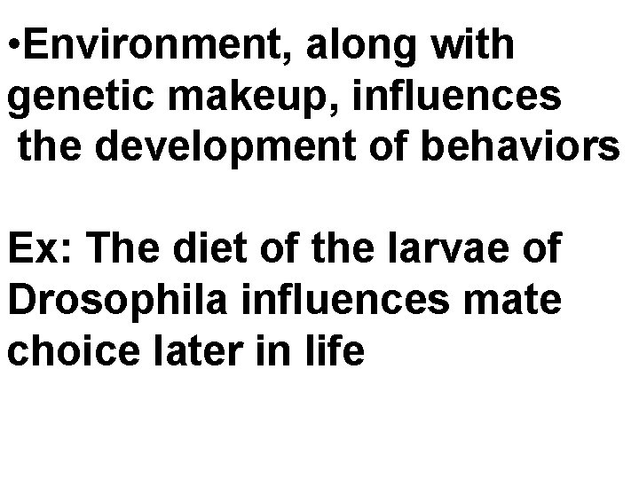  • Environment, along with genetic makeup, influences the development of behaviors Ex: The